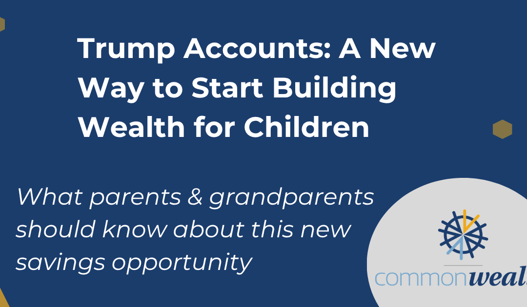 Trump Accounts: A New Way to Start Building Wealth for Children